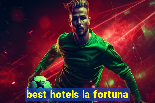 best hotels la fortuna