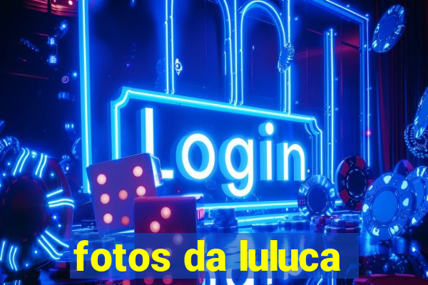 fotos da luluca