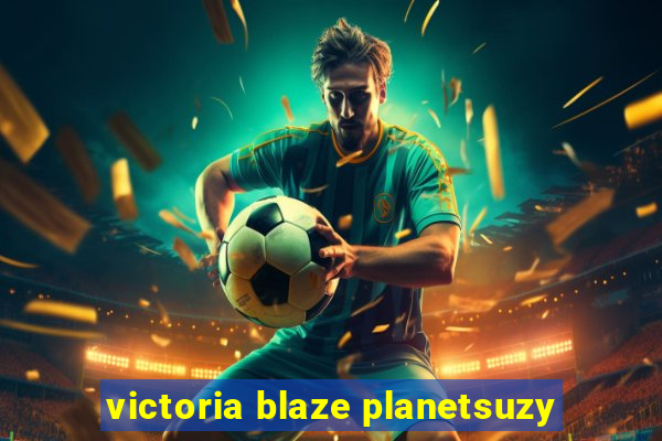 victoria blaze planetsuzy