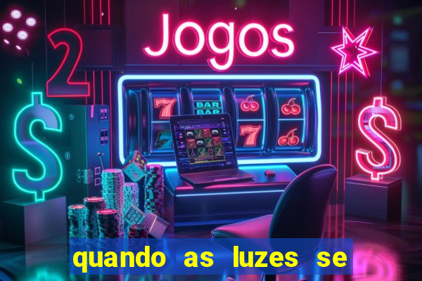 quando as luzes se apagam redecanais