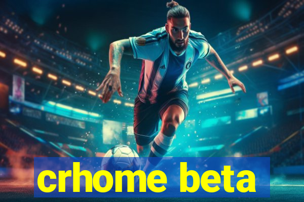 crhome beta