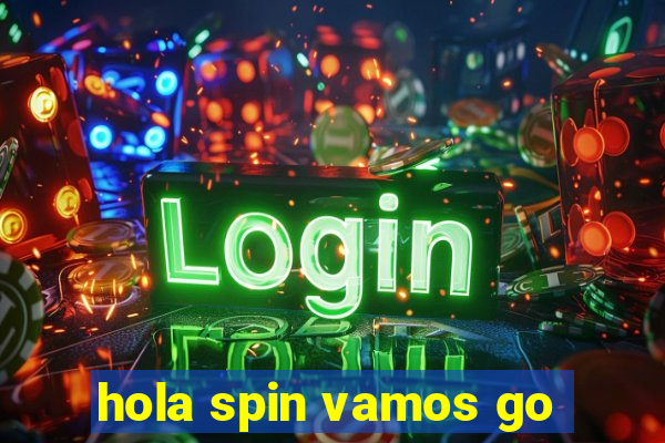 hola spin vamos go