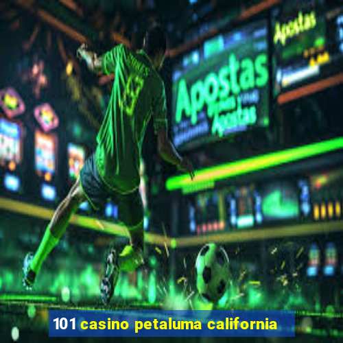 101 casino petaluma california