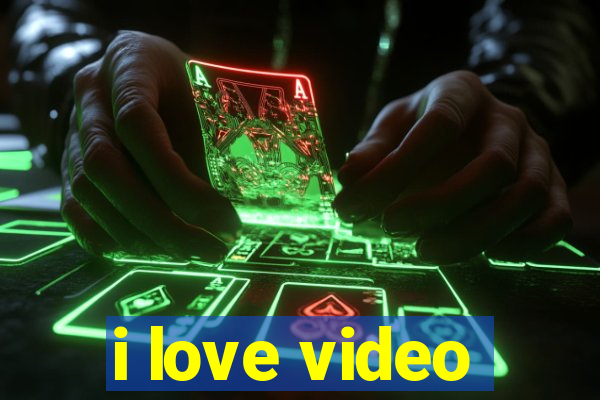 i love video