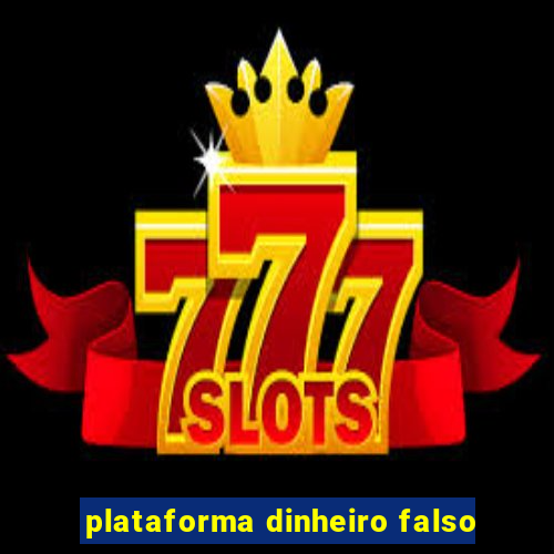 plataforma dinheiro falso