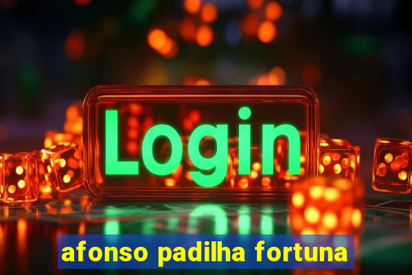 afonso padilha fortuna