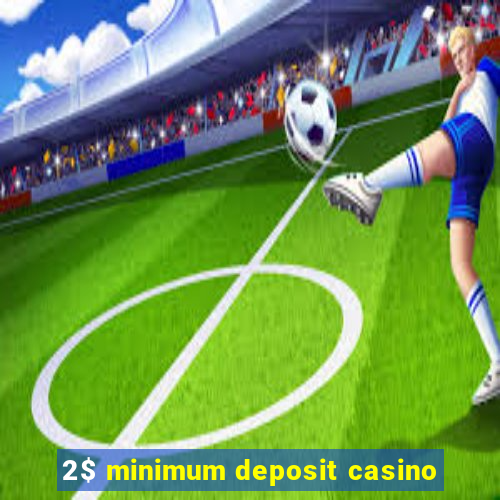 2$ minimum deposit casino