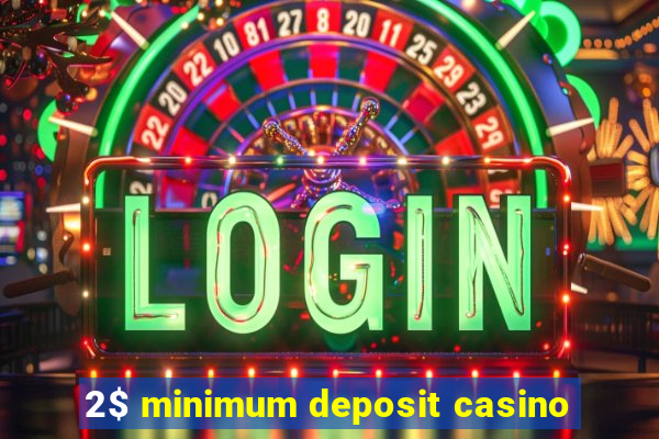 2$ minimum deposit casino