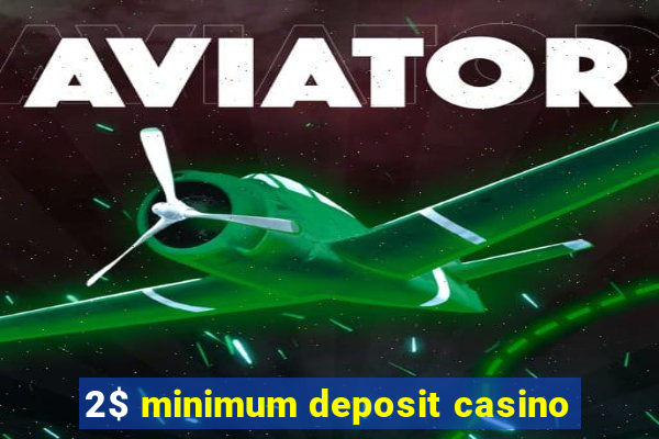 2$ minimum deposit casino