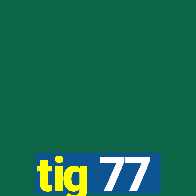 tig 77