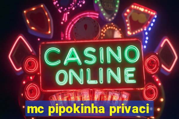 mc pipokinha privaci