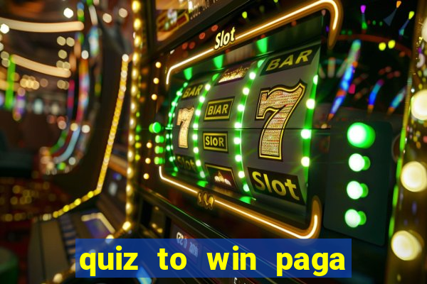 quiz to win paga mesmo quiz money paga mesmo