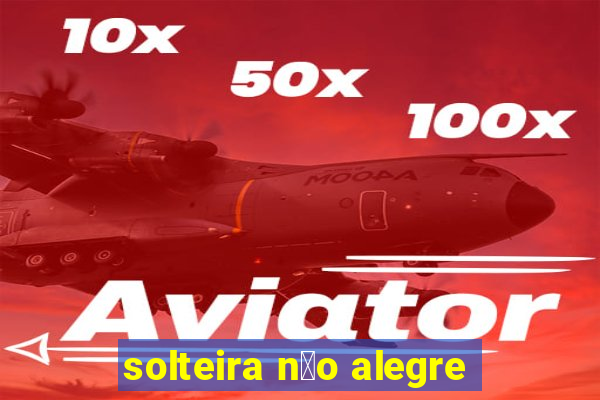 solteira n茫o alegre