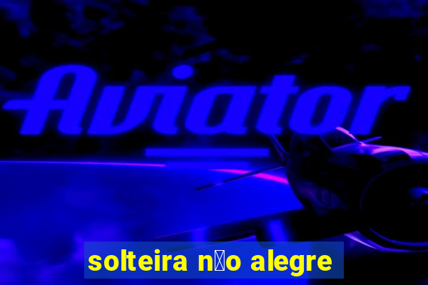 solteira n茫o alegre