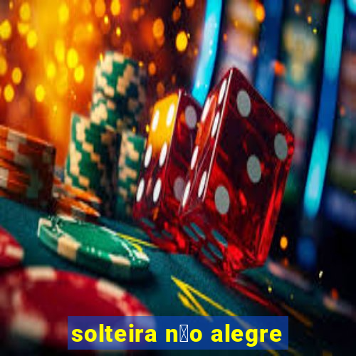 solteira n茫o alegre