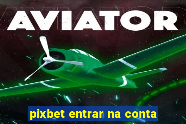 pixbet entrar na conta