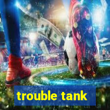 trouble tank