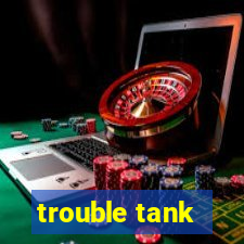 trouble tank