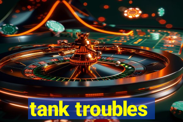 tank troubles