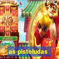 as pistoludas