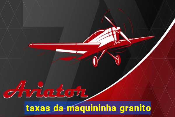 taxas da maquininha granito