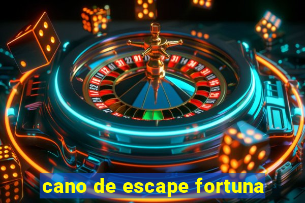 cano de escape fortuna