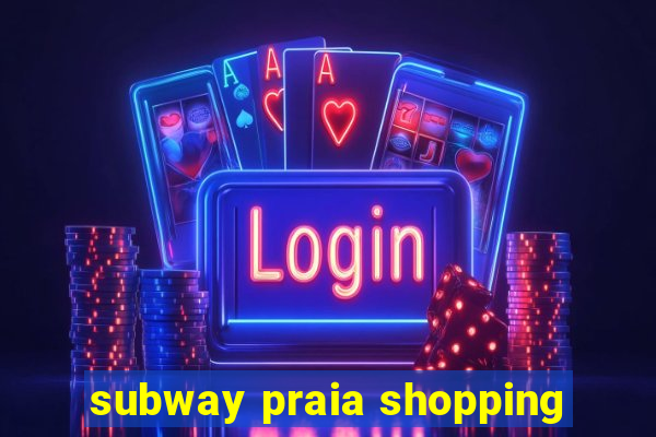 subway praia shopping