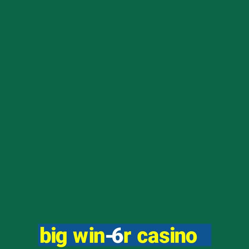 big win-6r casino