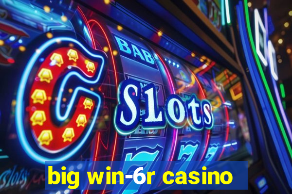 big win-6r casino