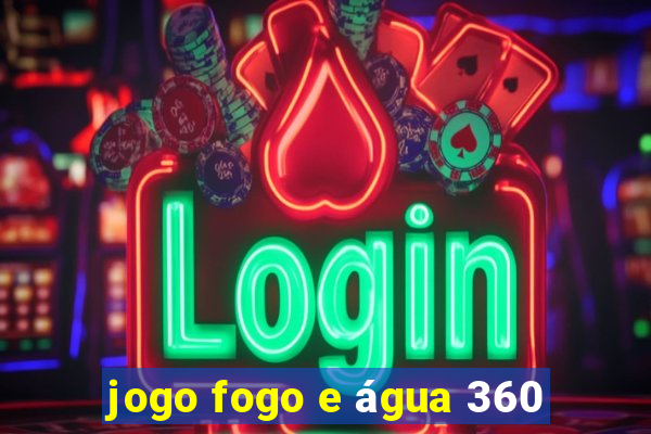 jogo fogo e água 360