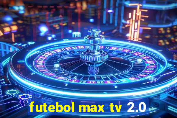 futebol max tv 2.0