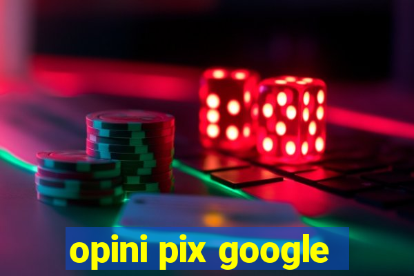 opini pix google