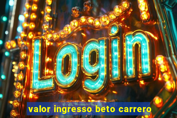 valor ingresso beto carrero