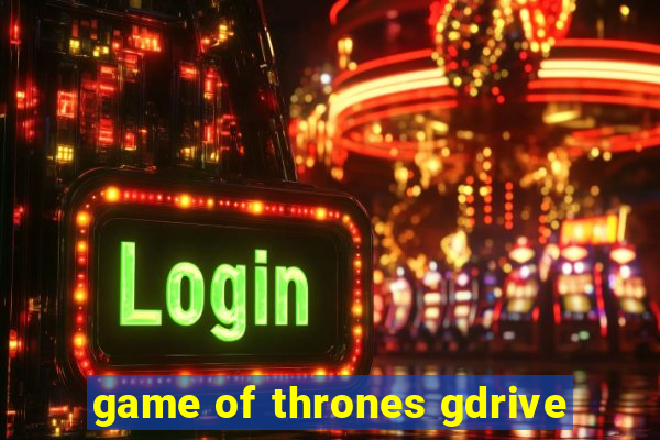 game of thrones gdrive