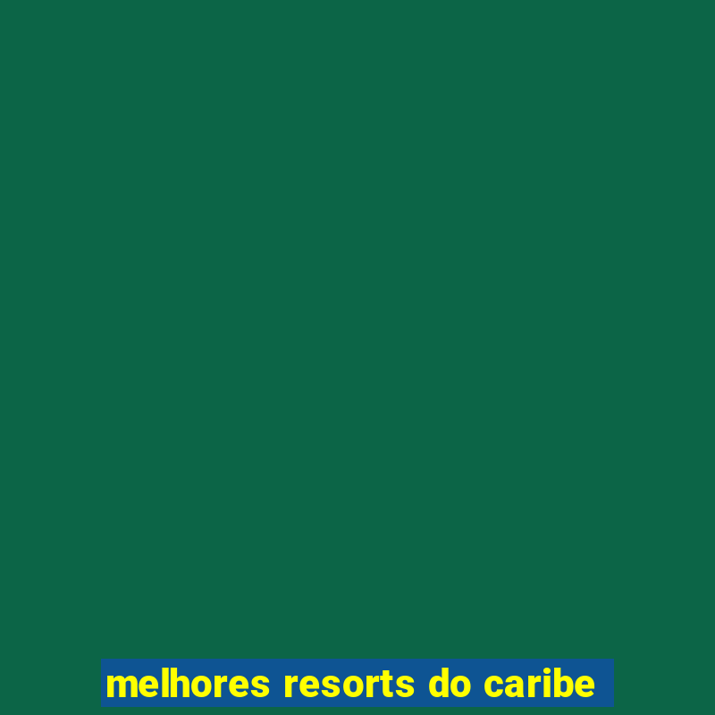 melhores resorts do caribe