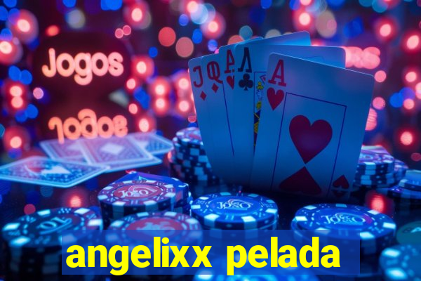 angelixx pelada