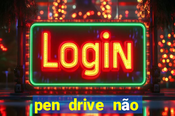 pen drive não toca mesmo no fat32