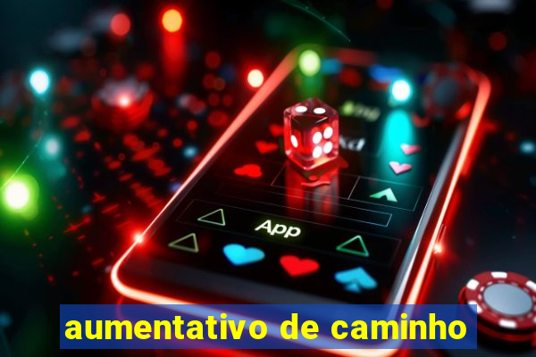 aumentativo de caminho