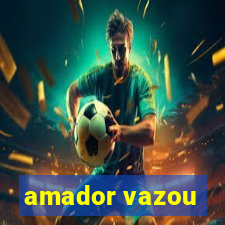 amador vazou