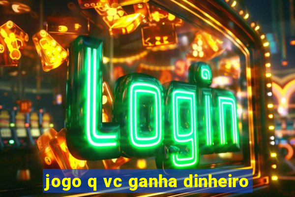 jogo q vc ganha dinheiro