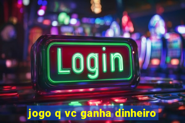 jogo q vc ganha dinheiro