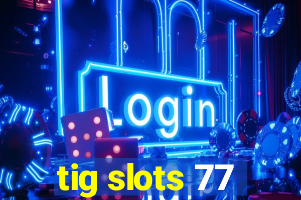 tig slots 77