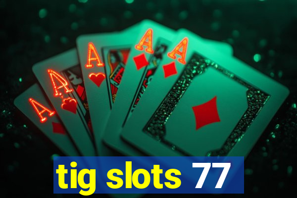 tig slots 77