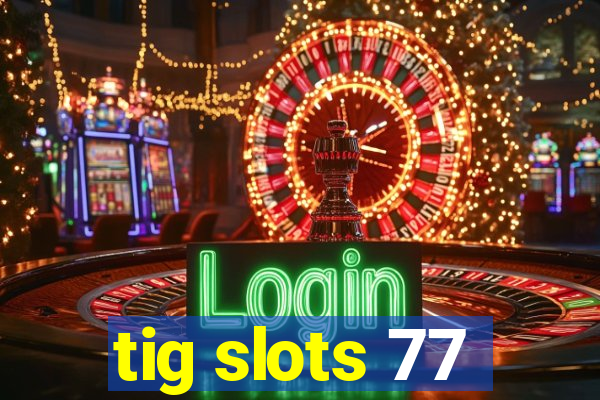 tig slots 77