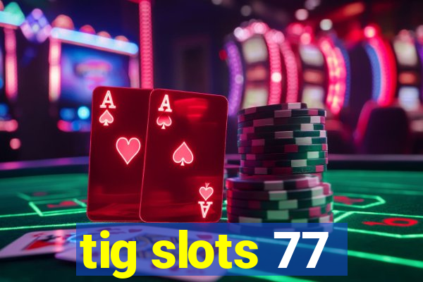 tig slots 77