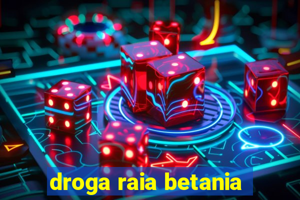 droga raia betania