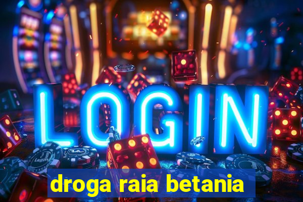 droga raia betania