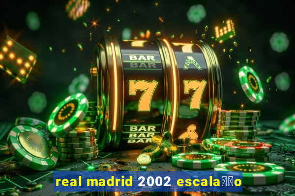 real madrid 2002 escala莽茫o