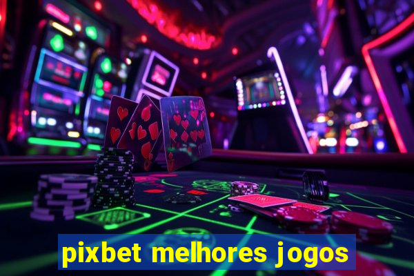 pixbet melhores jogos