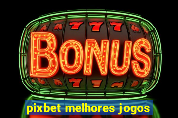 pixbet melhores jogos